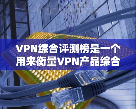 VPN综合评测榜是一个用来衡量VPN产品综合性能、安全性、价格等多方面的评价标准的榜单。这类评测通常会综合考虑多个方面的因素,比如