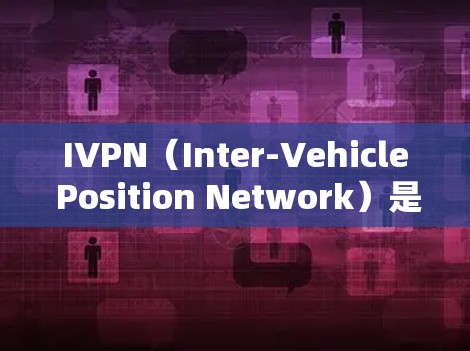 IVPN(Inter-Vehicle Position Network)是一种用于自动驾驶汽车导航的神经网络架构,其更新方法主要包括以下几个步骤 IVPN(Inter-Vehicle Position Network)是一种用于自动驾驶汽车导航的神经网络架构,其更新方法主要包括以下几个步骤