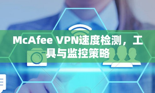 McAfee VPN速度检测,工具与监控策略