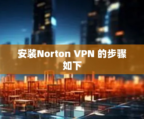 安装Norton VPN 的步骤如下