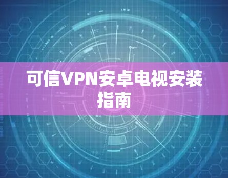 可信VPN安卓电视安装指南 可信VPN安卓电视安装指南