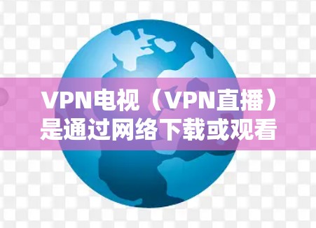 VPN电视(VPN直播)是通过网络下载或观看视频的一种方式,提供安全、方便的视频服务。以下是一步步的教程,帮助您学习如何使用VPN VPN电视(VPN直播)是通过网络下载或观看视频的一种方式,提供安全、方便的视频服务。以下是一步步的教程,帮助您学习如何使用VPN