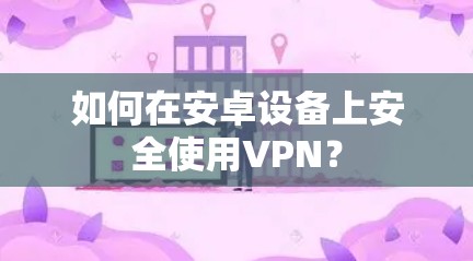如何在安卓设备上安全使用VPN？