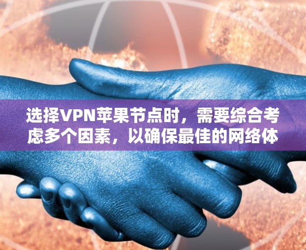 选择VPN苹果节点时,需要综合考虑多个因素,以确保最佳的网络体验。以下是一些关键点和解决方案