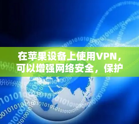 在苹果设备上使用VPN，可以增强网络安全，保护您的数据和隐私。以下是推荐的VPN苹果软件，帮助您轻松连接到安全的网络