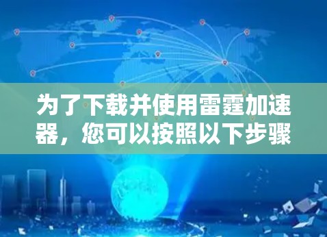 为了下载并使用雷霆加速器，您可以按照以下步骤操作