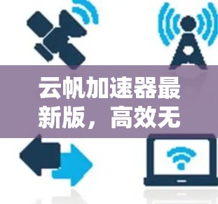 云帆加速器最新版,高效无感的加速解决方案 云帆加速器最新版,高效无感的加速解决方案