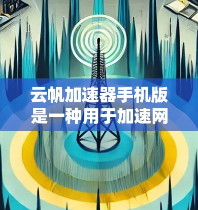 云帆加速器手机版是一种用于加速网络和软件下载的工具,通常通过手机应用提供。以下是对该工具的详细说明