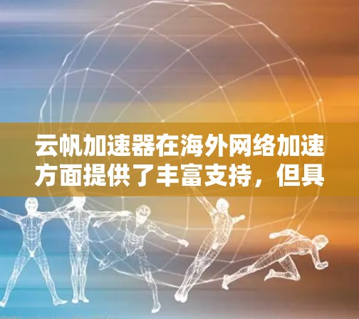 云帆加速器在海外网络加速方面提供了丰富支持，但具体功能和使用体验因用户需求而异。以下是详细的分析和建议