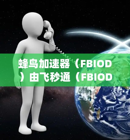 蜂鸟加速器（FBIOD）由飞秒通（FBIOD Corporation）生产。飞秒通是一家专注于高速连接技术的公司，全球节点主要集中在以下地区