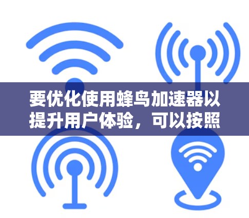 要优化使用蜂鸟加速器以提升用户体验,可以按照以下步骤进行操作 要优化使用蜂鸟加速器以提升用户体验,可以按照以下步骤进行操作