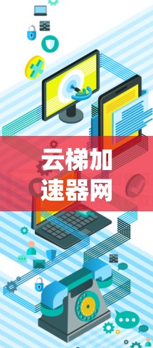 云梯加速器网络优化是一个系统性的工作，涉及多个关键领域，以下是对该领域的一些有深度的思考和总结
