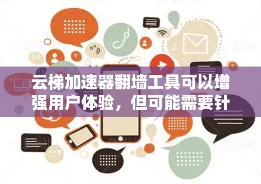 云梯加速器翻墙工具可以增强用户体验,但可能需要针对以下几点进行改进 云梯加速器翻墙工具可以增强用户体验,但可能需要针对以下几点进行改进