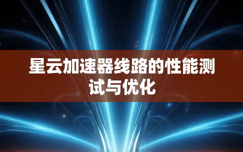 星云加速器线路的性能测试与优化