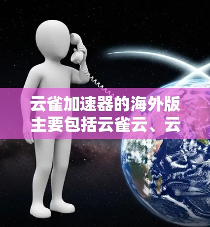 云雀加速器的海外版主要包括云雀云、云雀云Plus和云雀Pro。以下是它们的主要特点和用途 云雀加速器的海外版主要包括云雀云、云雀云Plus和云雀Pro。以下是它们的主要特点和用途