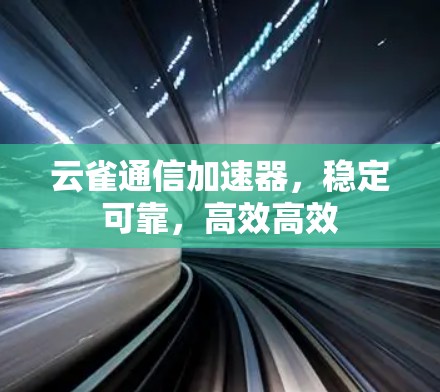 云雀通信加速器,稳定可靠,高效高效 云雀通信加速器,稳定可靠,高效高效