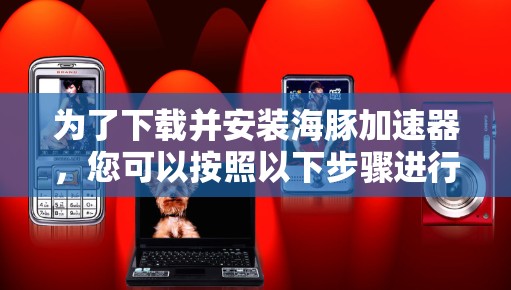 为了下载并安装海豚加速器,您可以按照以下步骤进行 为了下载并安装海豚加速器,您可以按照以下步骤进行