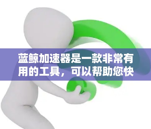 蓝鲸加速器是一款非常有用的工具,可以帮助您快速下载大量文件,节省时间。以下是关于如何下载蓝鲸加速器的步骤,供您参考 蓝鲸加速器是一款非常有用的工具,可以帮助您快速下载大量文件,节省时间。以下是关于如何下载蓝鲸加速器的步骤,供您参考