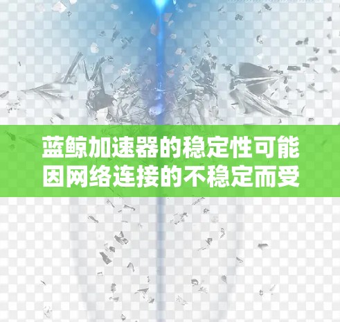 蓝鲸加速器的稳定性可能因网络连接的不稳定而受到影响。以下是对该问题的详细分析 蓝鲸加速器的稳定性可能因网络连接的不稳定而受到影响。以下是对该问题的详细分析