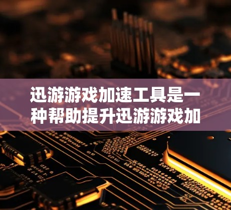 迅游游戏加速工具是一种帮助提升迅游游戏加载速度的工具，主要通过缓存优化、缓存缓存优化、缓存缓存优化等技术来优化游戏性能。以下是逐步指南，帮助您选择和使用迅游游戏加速工具