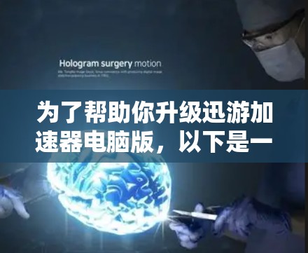 为了帮助你升级迅游加速器电脑版,以下是一些关键点的总结和建议
