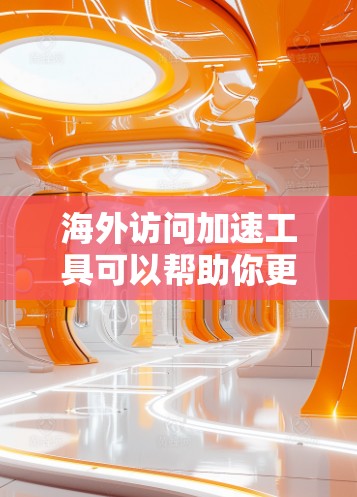 海外访问加速工具可以帮助你更高效地访问国外服务器,尤其是在频繁访问的情况下。以下是一些常见的海外加速工具推荐,以及它们的特点和使用方法
