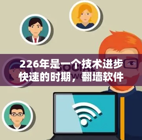 226年是一个技术进步快速的时期，<strong>翻墙软件</strong>市场也在不断扩展和改进中。以下是一些226年推荐的<strong>翻墙软件</strong>，基于其功能、安全性以及适用性
