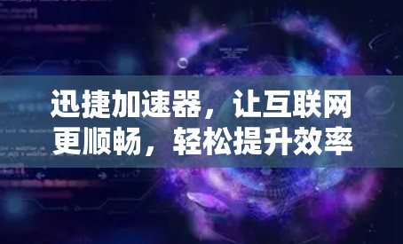 迅捷加速器,让互联网更顺畅,轻松提升效率
