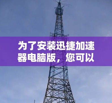 为了安装迅捷加速器电脑版,您可以按照以下步骤操作 为了安装迅捷加速器电脑版,您可以按照以下步骤操作