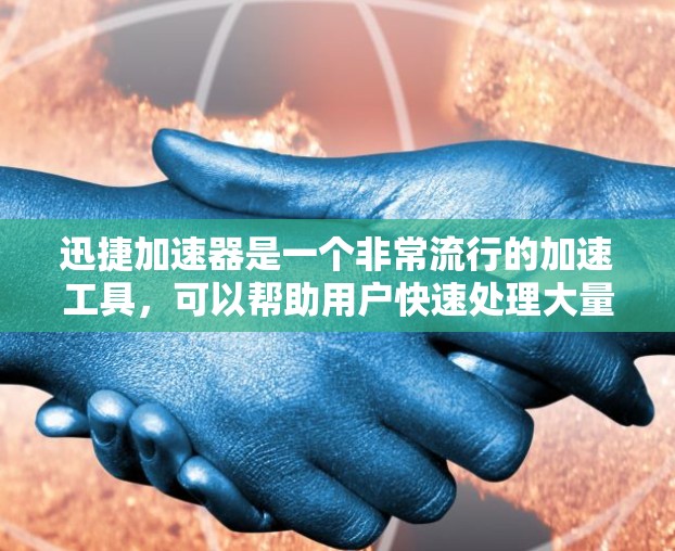 迅捷加速器是一个非常流行的加速工具，可以帮助用户快速处理大量文件、搜索内容，甚至进行购物、购物车管理等。如果你正在寻找一个安卓客户端来使用迅捷加速器，以下是一些步骤和信息，帮助你更好地安装和使用它