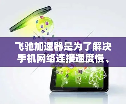 飞驰加速器是为了解决手机网络连接速度慢、延迟高的问题而开发的技术工具。它通过网络加速和共享点功能，帮助用户更快地连接互联网。以下是对飞驰加速器网络优化的详细分析和步骤说明