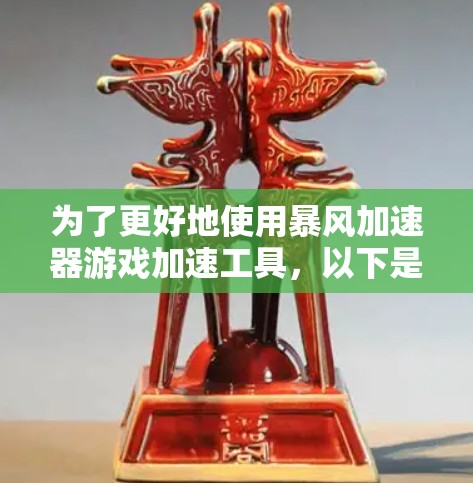 为了更好地使用暴风加速器游戏加速工具,以下是一些全面的信息和步骤 为了更好地使用暴风加速器游戏加速工具,以下是一些全面的信息和步骤