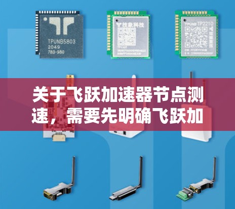 关于飞跃加速器节点测速，需要先明确飞跃加速器是什么意思。飞跃加速器可能指的是某个特定的加速技术、工具或平台，具体含义可能因上下文而异。以下是一些可能的解释和建议