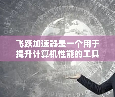 飞跃加速器是一个用于提升计算机性能的工具，通常用于加速特定硬件或软件的运行。网络优化是提升飞跃加速器功能和性能的一个重要方面。以下是一些网络优化的相关建议