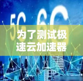 为了测试极速云加速器的线路，确保其正常工作并解决可能的卡顿问题，可以按照以下步骤进行