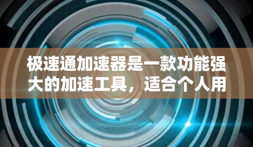 极速通加速器是一款功能强大的加速工具，适合个人用户和企业用户。如果你正在寻找一款能够快速提升下载速度、优化网页体验的工具，极速通加速器是一个不错的选择。以下是一些关于极速通加速器的详细介绍