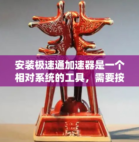 安装极速通加速器是一个相对系统的工具，需要按照以下步骤进行