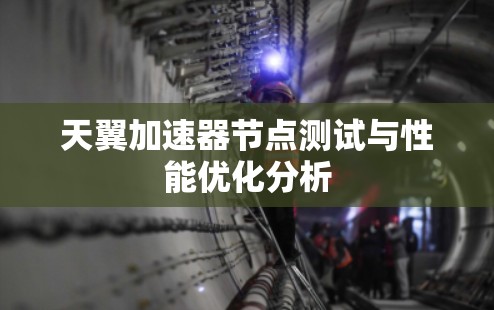 天翼加速器节点测试与性能优化分析 天翼加速器节点测试与性能优化分析