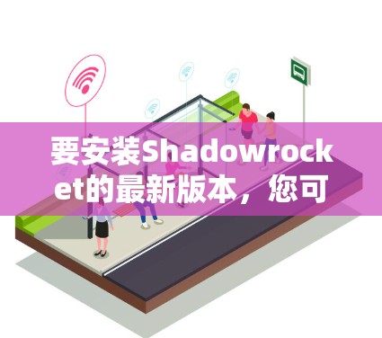 要安装Shadowrocket的最新版本，您可以按照以下步骤操作