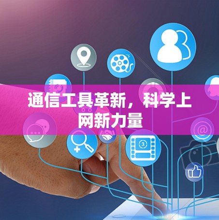 通信工具革新,科学上网新力量 通信工具革新,科学上网新力量