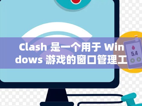 Clash 是一个用于 Windows 游戏的窗口管理工具，提供多种功能来管理多个游戏窗口，包括新窗口、移动窗口、合并窗口、重叠窗口和滑动窗口。以下是对 Clash 的使用教程的详细指南