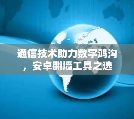 通信技术助力数字鸿沟,安卓翻墙工具之选 通信技术助力数字鸿沟,安卓翻墙工具之选
