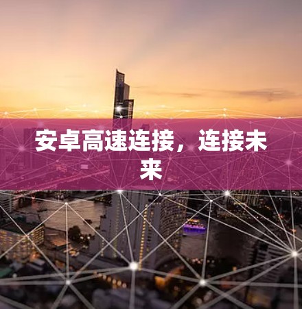 安卓高速连接,连接未来 安卓高速连接,连接未来