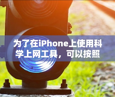 为了在iPhone上使用科学上网工具,可以按照以下步骤进行 为了在iPhone上使用科学上网工具,可以按照以下步骤进行