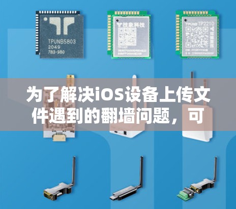 为了解决iOS设备上传文件遇到的翻墙问题，可以按照以下步骤操作