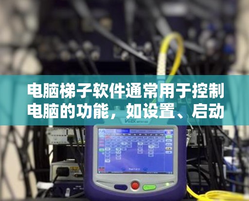 电脑梯子软件通常用于控制电脑的功能,如设置、启动、管理等。以下是获取该软件的步骤