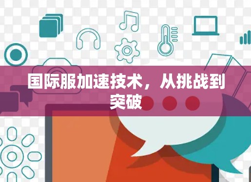 国际服加速技术,从挑战到突破 国际服加速技术,从挑战到突破