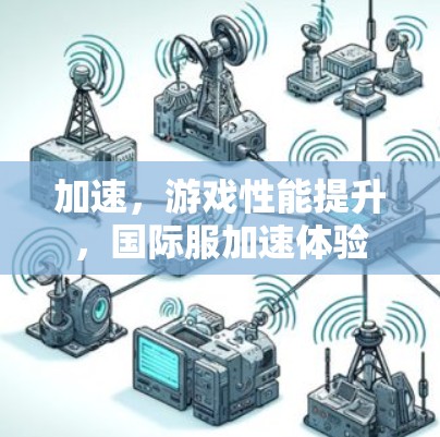 加速，游戏性能提升，国际服加速体验