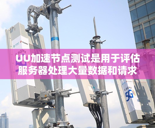 UU加速节点测试是用于评估服务器处理大量数据和请求能力的工具，通常用于测试服务器的负载能力和稳定性。它模拟网络连接、数据传输和延迟，帮助测试人员了解服务器在不同工作负载下的表现