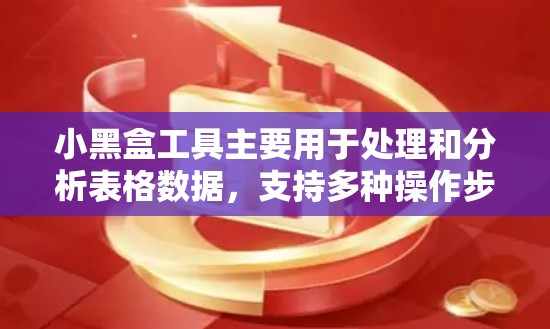 小黑盒工具主要用于处理和分析表格数据，支持多种操作步骤，包括数据导入、预处理、分析和可视化。以下是一个详细的使用步骤指南